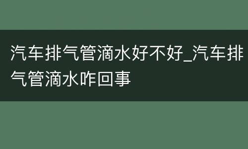 汽车排气管滴水好不好_汽车排气管滴水咋回事