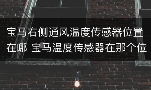 宝马右侧通风温度传感器位置在哪 宝马温度传感器在那个位置