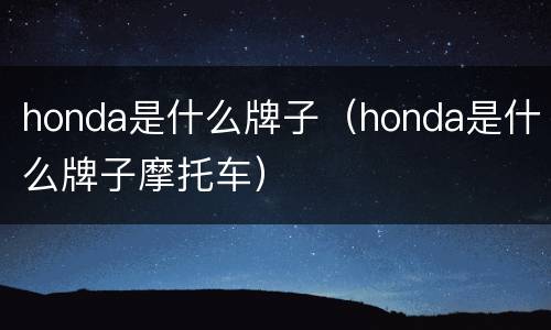 honda是什么牌子（honda是什么牌子摩托车）