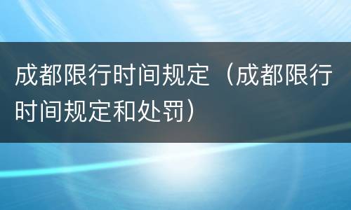 成都限行时间规定（成都限行时间规定和处罚）
