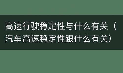 高速行驶稳定性与什么有关（汽车高速稳定性跟什么有关）