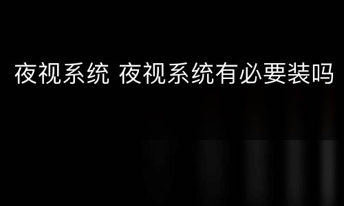 夜视系统 夜视系统有必要装吗