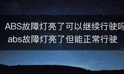 ABS故障灯亮了可以继续行驶吗 abs故障灯亮了但能正常行驶