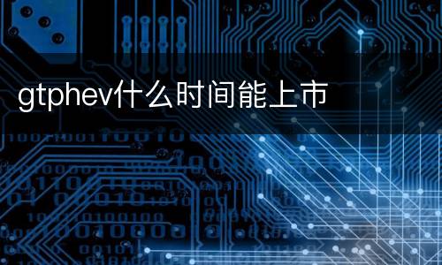 gtphev什么时间能上市