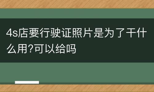 4s店要行驶证照片是为了干什么用?可以给吗