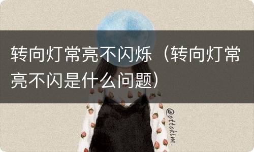 转向灯常亮不闪烁（转向灯常亮不闪是什么问题）