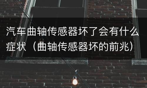 汽车曲轴传感器坏了会有什么症状（曲轴传感器坏的前兆）