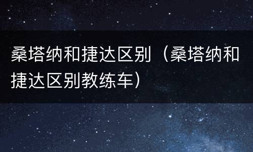 桑塔纳和捷达区别（桑塔纳和捷达区别教练车）