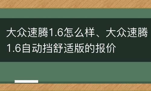 大众速腾1.6怎么样、大众速腾1.6自动挡舒适版的报价