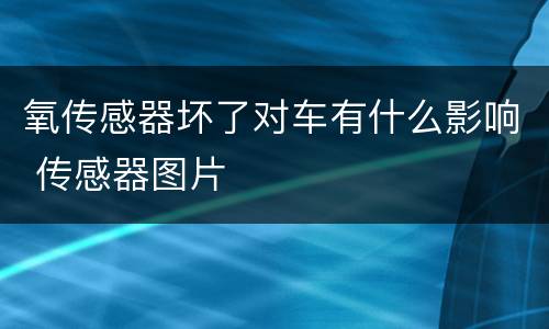 氧传感器坏了对车有什么影响 传感器图片