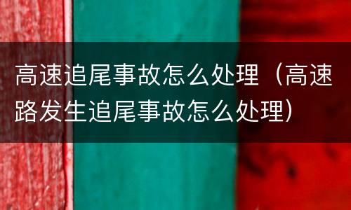 高速追尾事故怎么处理（高速路发生追尾事故怎么处理）