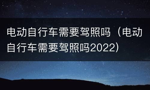 电动自行车需要驾照吗（电动自行车需要驾照吗2022）