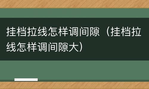 挂档拉线怎样调间隙（挂档拉线怎样调间隙大）