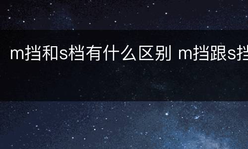 m挡和s档有什么区别 m挡跟s挡