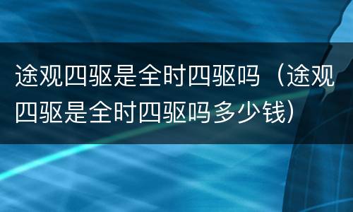 途观四驱是全时四驱吗（途观四驱是全时四驱吗多少钱）