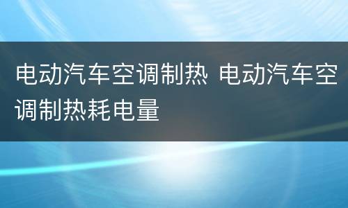 电动汽车空调制热 电动汽车空调制热耗电量