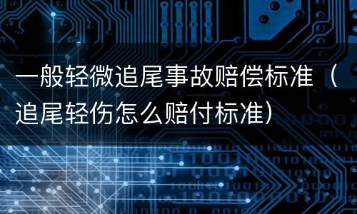 一般轻微追尾事故赔偿标准（追尾轻伤怎么赔付标准）