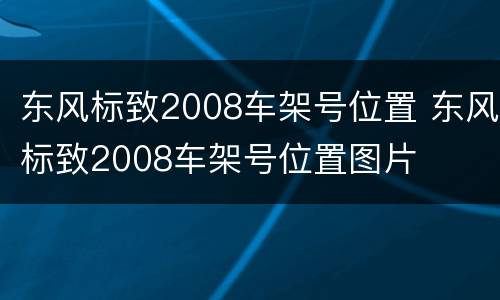 东风标致2008车架号位置 东风标致2008车架号位置图片