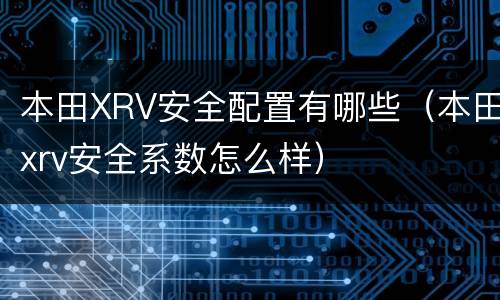 本田XRV安全配置有哪些（本田xrv安全系数怎么样）