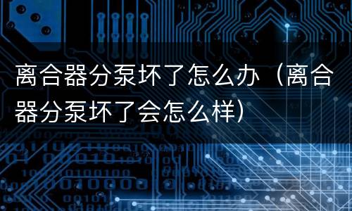离合器分泵坏了怎么办（离合器分泵坏了会怎么样）
