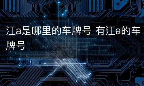 江a是哪里的车牌号 有江a的车牌号