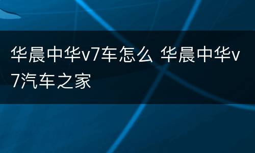 华晨中华v7车怎么 华晨中华v7汽车之家