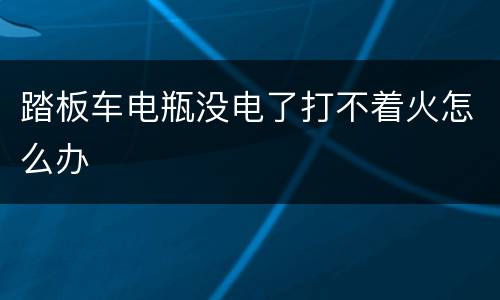 踏板车电瓶没电了打不着火怎么办