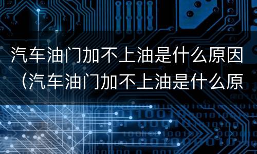 汽车油门加不上油是什么原因（汽车油门加不上油是什么原因导致的）