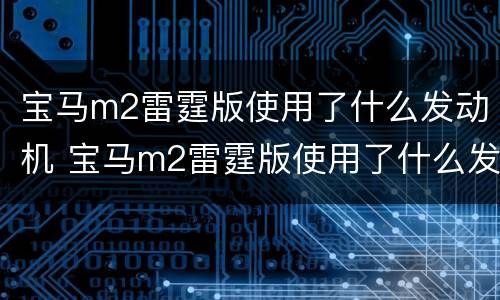 宝马m2雷霆版使用了什么发动机 宝马m2雷霆版使用了什么发动机型号