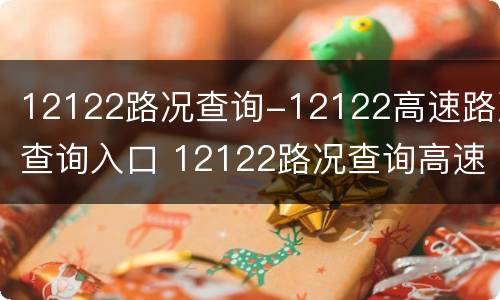 12122路况查询-12122高速路况查询入口 12122路况查询高速服务热线96199