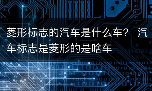 菱形标志的汽车是什么车？ 汽车标志是菱形的是啥车