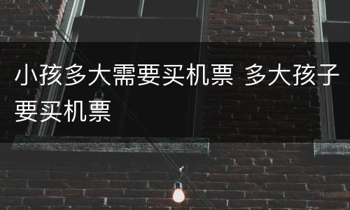 小孩多大需要买机票 多大孩子要买机票