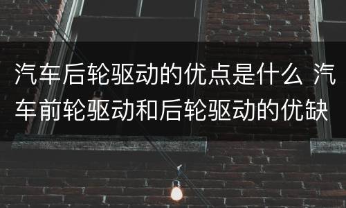 汽车后轮驱动的优点是什么 汽车前轮驱动和后轮驱动的优缺点是什么