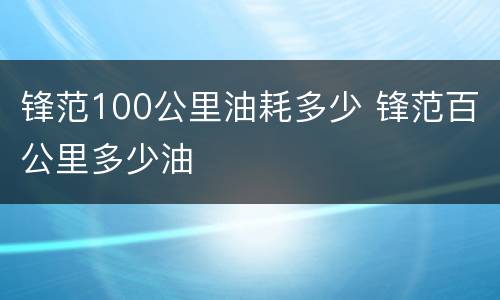 锋范100公里油耗多少 锋范百公里多少油