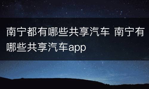 南宁都有哪些共享汽车 南宁有哪些共享汽车app