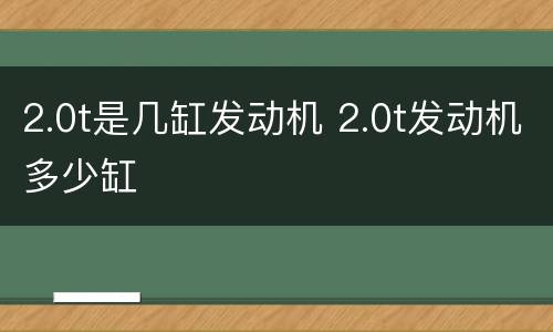 2.0t是几缸发动机 2.0t发动机多少缸