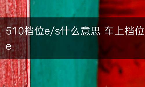 510档位e/s什么意思 车上档位e