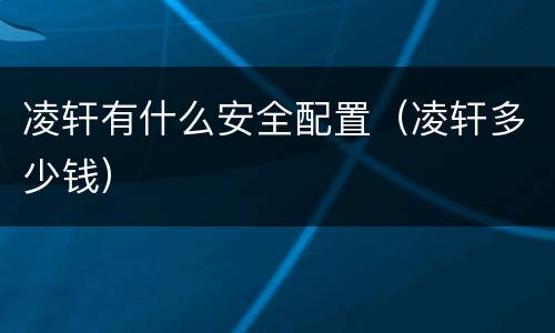 凌轩有什么安全配置（凌轩多少钱）