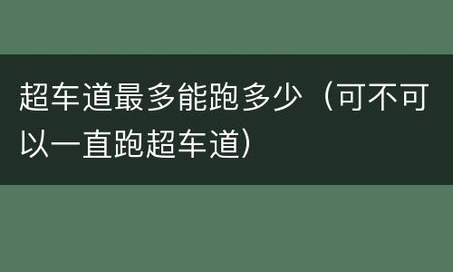 超车道最多能跑多少（可不可以一直跑超车道）