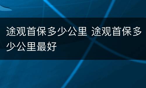 途观首保多少公里 途观首保多少公里最好