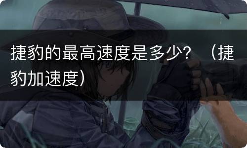 捷豹的最高速度是多少？（捷豹加速度）