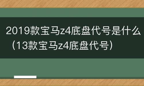 2019款宝马z4底盘代号是什么（13款宝马z4底盘代号）