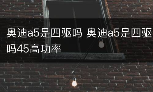 奥迪a5是四驱吗 奥迪a5是四驱吗45高功率