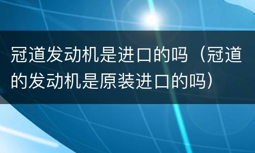 冠道发动机是进口的吗（冠道的发动机是原装进口的吗）
