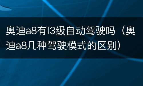 奥迪a8有l3级自动驾驶吗（奥迪a8几种驾驶模式的区别）