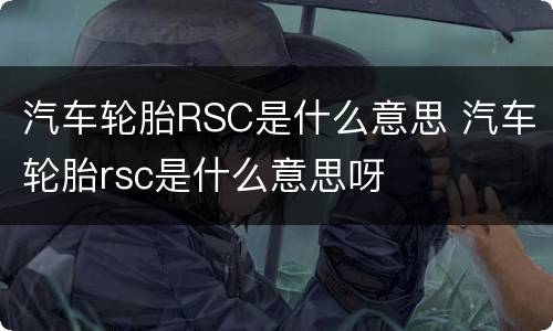 汽车轮胎RSC是什么意思 汽车轮胎rsc是什么意思呀