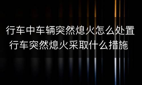 行车中车辆突然熄火怎么处置 行车突然熄火采取什么措施