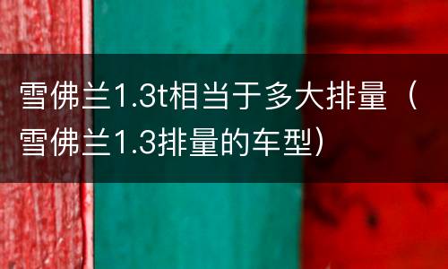 雪佛兰1.3t相当于多大排量（雪佛兰1.3排量的车型）