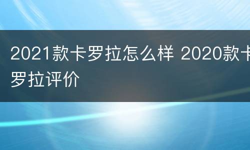 2021款卡罗拉怎么样 2020款卡罗拉评价