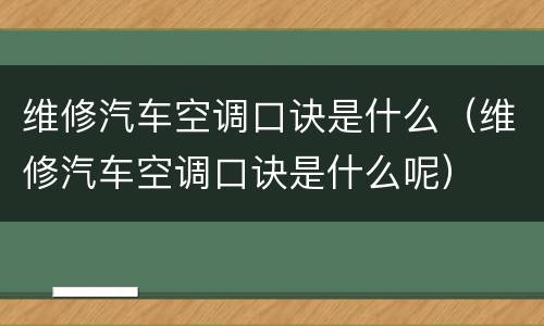 维修汽车空调口诀是什么（维修汽车空调口诀是什么呢）
